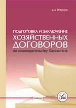 Подготовка и заключение хозяйственных договоров  по законодательству Казахстана. Издание второе, дополненное.