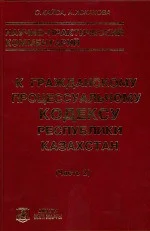 Научно-практический комментарий к гражданскому процессуальному кодексу Республики Казахстан. (часть 2)